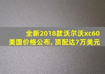 全新2018款沃尔沃xc60美国价格公布, 顶配达7万美元